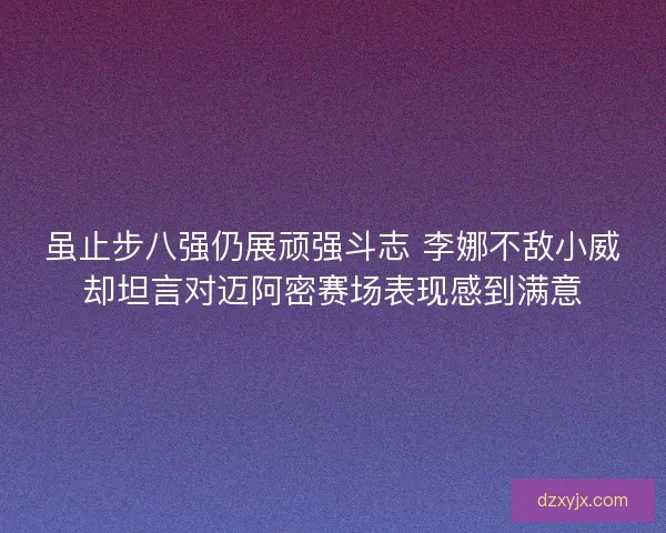 虽止步八强仍展顽强斗志 李娜不敌小威却坦言对迈阿密赛场表现感到满意